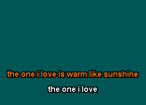 the one i love is warm like sunshine

the one i love