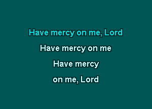 Have mercy on me, Lord

Have mercy on me

Have mercy

on me, Lord