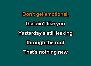 Don't get emotional,

that ain't like you

Yesterday's still leaking

through the roof

That's nothing new