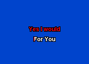 Yes I would

ForYou