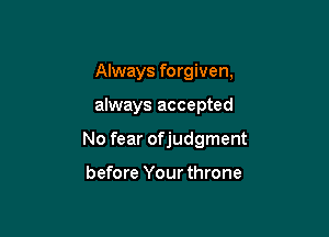 Always forgiven,

always accepted

No fear ofjudgment

before Your throne