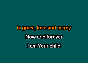 is grace, love and mercy

Now and forever

I am Your child