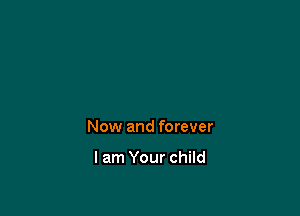 Now and forever

I am Your child