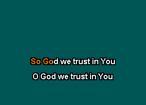 So God we trust in You

0 God we trust in You