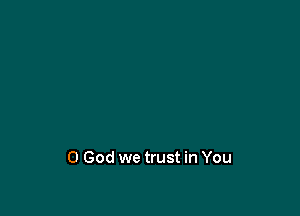 0 God we trust in You