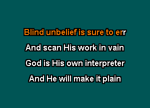 Blind unbeliefis sure to err

And scan His work in vain

God is His own interpreter

And He will make it plain