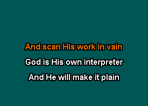 And scan His work in vain

God is His own interpreter

And He will make it plain