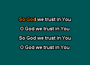 So God we trust in You

0 God we trust in You

So God we trust in You

0 God we trust in You