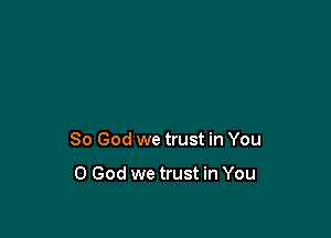 So God we trust in You

0 God we trust in You