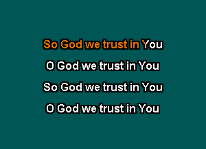 So God we trust in You

0 God we trust in You

So God we trust in You

0 God we trust in You