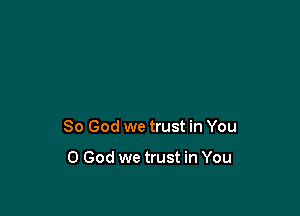 So God we trust in You

0 God we trust in You