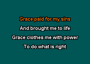 Grace paid for my sins

And brought me to life

Grace clothes me with power

To do what is right