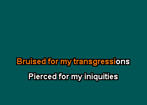 Bruised for my transgressions

Pierced for my iniquities