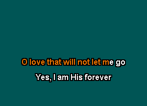 0 love that will not let me go

Yes, I am His forever