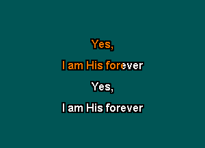 Yes,

I am His forever
Yes.

I am His forever