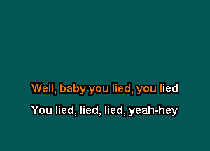 Well, baby you lied, you lied

You lied, lied, lied, yeah-hey