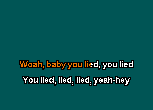 Woah, baby you lied, you lied

You lied, lied, lied, yeah-hey