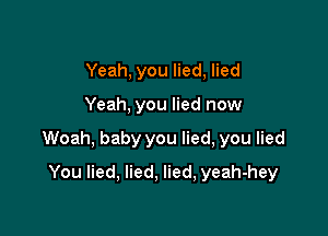 Yeah, you lied, lied

Yeah, you lied now

Woah, baby you lied, you lied

You lied, lied, lied, yeah-hey