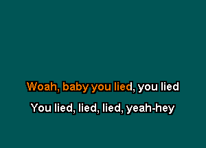 Woah, baby you lied, you lied

You lied, lied, lied, yeah-hey