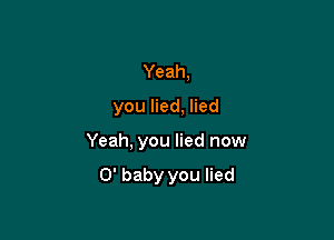 Yeah,
you lied, lied

Yeah, you lied now

0' baby you lied