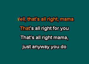 Well, that's all right, mama
That's all right for you

That's all right mama,

ju
