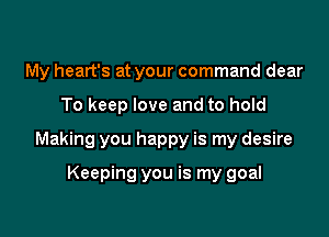 My heart's at your command dear

To keep love and to hold

Making you happy is my desire

Keeping you is my goal