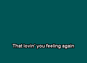 That lovin' you feeling again