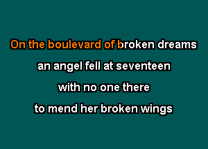 0n the boulevard of broken dreams
an angel fell at seventeen

with no one there

to mend her broken wings