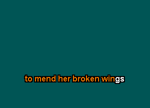 to mend her broken wings