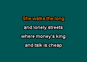 She walks the long

and lonely streets

where money's king

and talk is cheap