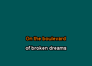 0n the boulevard

of broken dreams