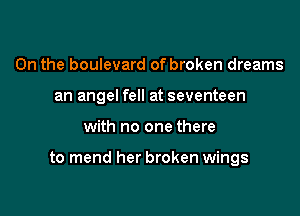 0n the boulevard of broken dreams
an angel fell at seventeen

with no one there

to mend her broken wings