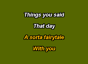 Things you said

That day

A sorta fairytale

With you