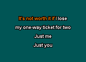 It's not worth it ifl lose
my one-way ticket for two

Just me

Justyou
