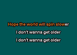 Hope the world will spin slower

I don't wanna get older

ldon't wanna get older