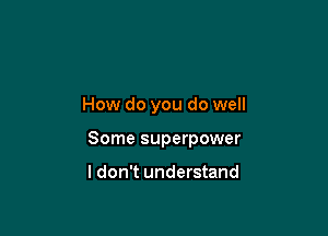 How do you do well

Some superpower

I don't understand