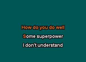 How do you do well

Some superpower

I don't understand