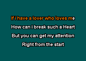 lfi have a lover who loves me

How can i break such a Heart

But you can get my attention

Right from the start