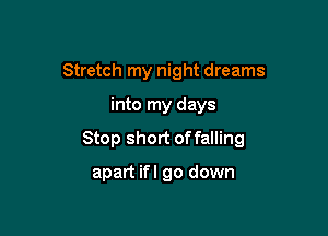Stretch my night dreams

into my days

Stop short of falling

apart ifl go down