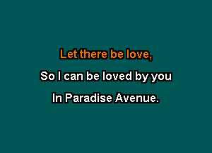 Let there be love,

So I can be loved by you

In Paradise Avenue.