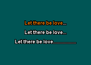 Let there be love...

Let there be love...

Let there be love ...................