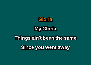 Gloria
My Gloria

Things ain't been the same

Since you went away