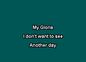 My Gloria

ldon't want to see

Another day