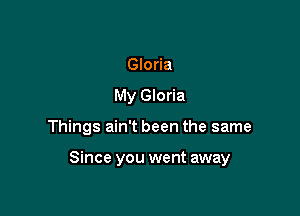 Gloria
My Gloria

Things ain't been the same

Since you went away