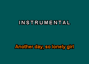 INSTRUMENTAL

Another day, so lonely girl