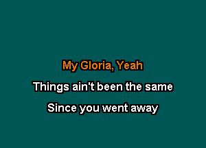 My Gloria, Yeah

Things ain't been the same

Since you went away