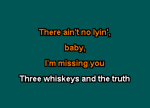There ain't no Iyin',
baby,

I'm missing you

Three whiskeys and the truth