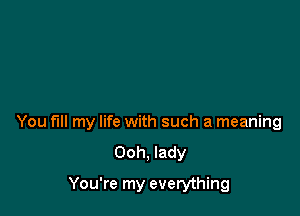 You fill my life with such a meaning
Ooh, lady

You're my everything