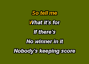 80 tel! me
What it's fox
If there '5

No winner in it

Nobody's keeping score