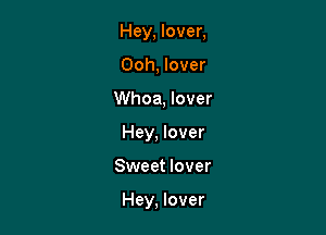 Hey, lover,
Ooh, lover
Whoa, lover
Hey, lover

Sweet lover

Hey, lover